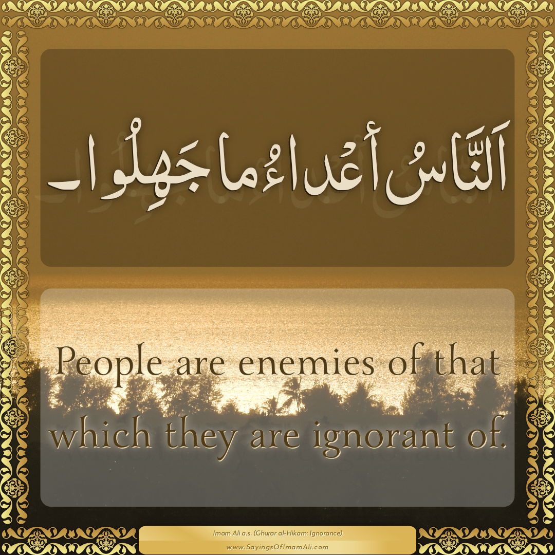 People are enemies of that which they are ignorant of.